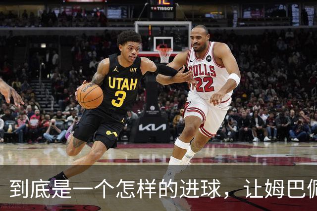 到底是一个怎样的进球，让姆巴佩心态失衡，让无名后腰价涨千万？