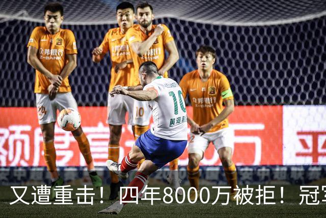又遭重击！四年8000万被拒！冠军侧翼！真留不住了？