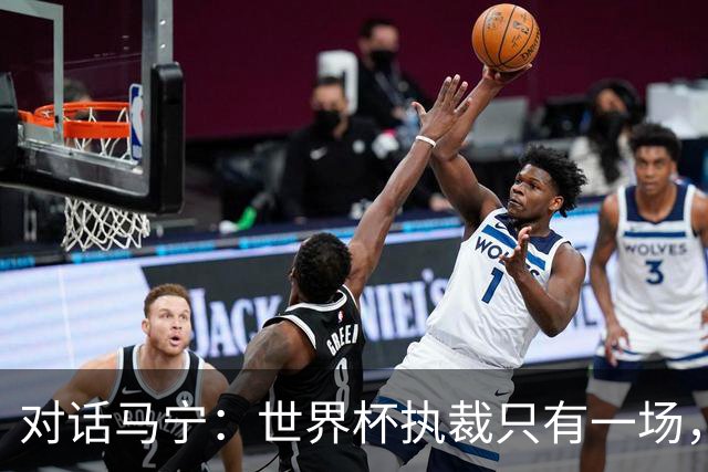 对话马宁：世界杯执裁只有一场，但中国裁判没有遗憾