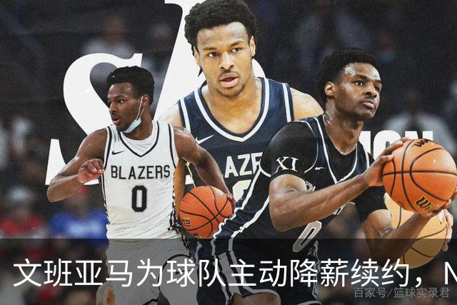 文班亚马为球队主动降薪续约，NBA专家直言此举开恶劣先例