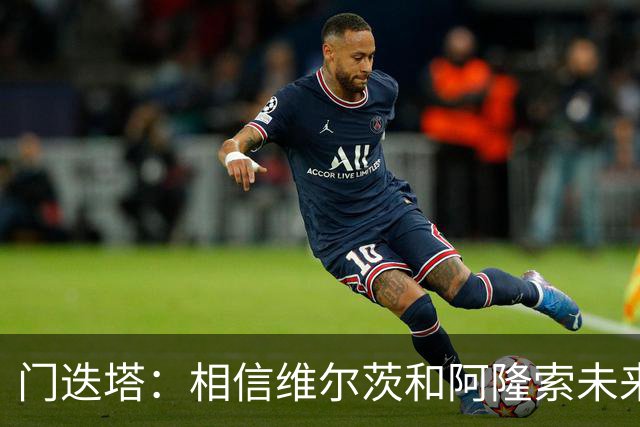 门迭塔：相信维尔茨和阿隆索未来会重聚；巴尔科拉符合伊劳拉需求