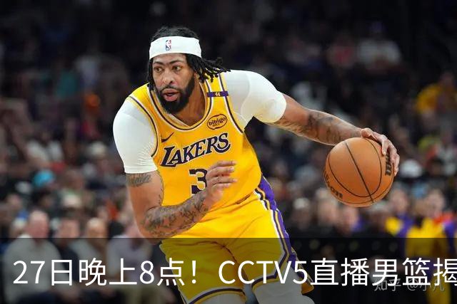 27日晚上8点！CCTV5直播男篮揭幕战，杨瀚森领衔12人大名单，郭士强争开门红